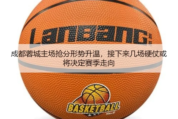 成都蓉城主场抢分形势升温，接下来几场硬仗或将决定赛季走向